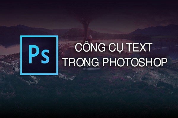 Hướng dẫn sử dụng tất cả các công cụ text trong Photoshop