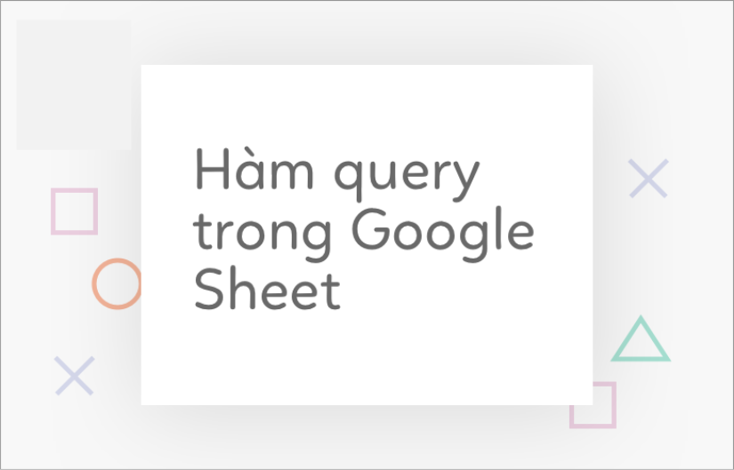 Cách sử dụng hàm Query trong Google Sheet
